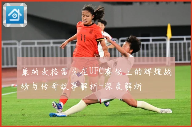 康纳麦格雷戈在UFC赛场上的辉煌战绩与传奇故事解析-深度解析