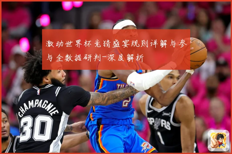 激动世界杯竞猜盛宴规则详解与参与全数据研判-深度解析