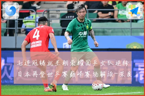 七连冠铸就王朝荣耀国乒女队逆转日本再登世乒赛巅峰赛场解读-深度解析
