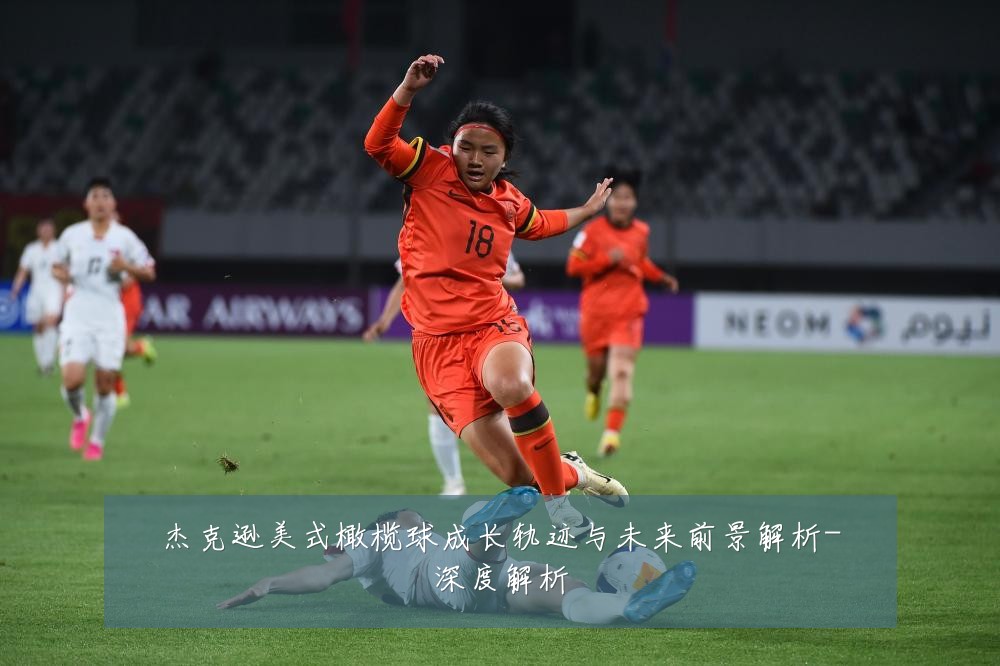 杰克逊美式橄榄球成长轨迹与未来前景解析-深度解析