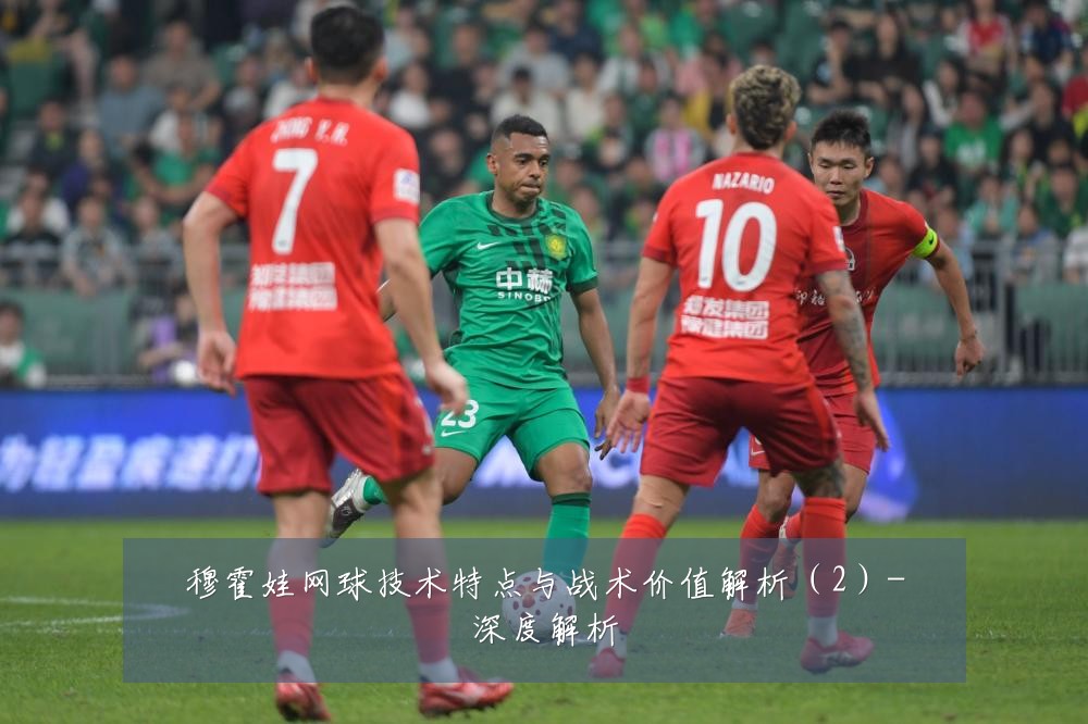 穆霍娃网球技术特点与战术价值解析（2）-深度解析