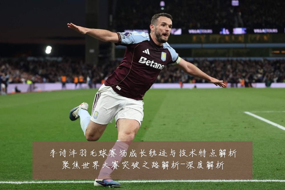 李诗沣羽毛球赛场成长轨迹与技术特点解析聚焦世界大赛突破之路解析-深度解析