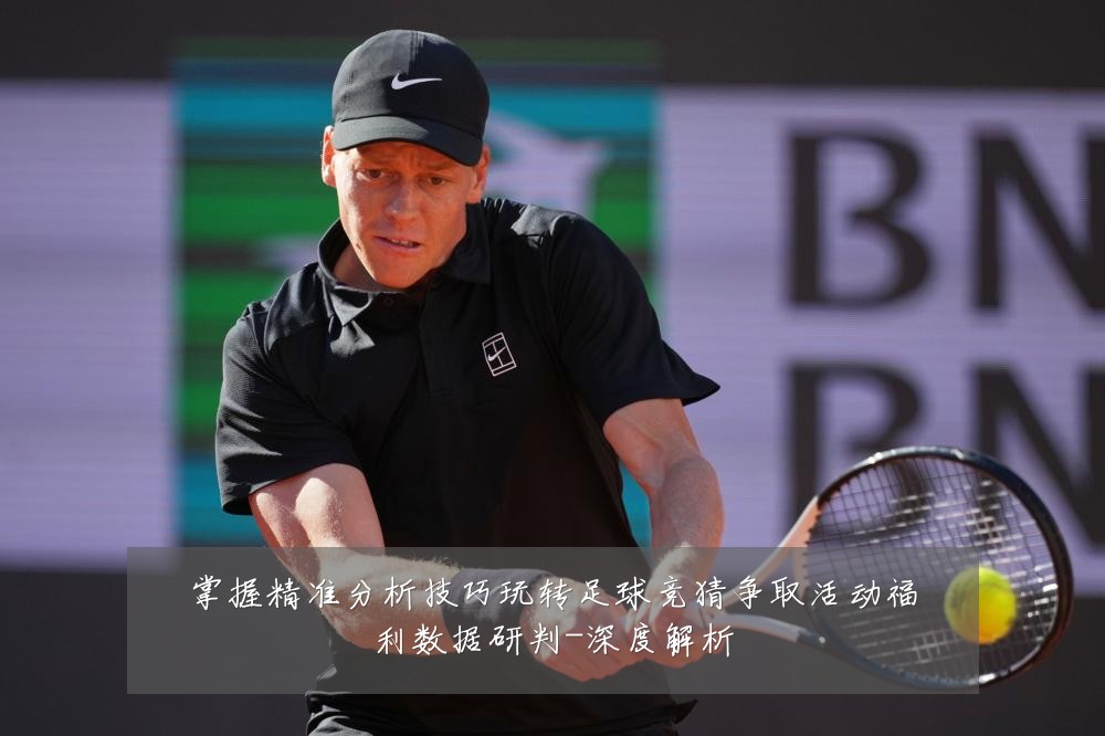 掌握精准分析技巧玩转足球竞猜争取活动福利数据研判-深度解析
