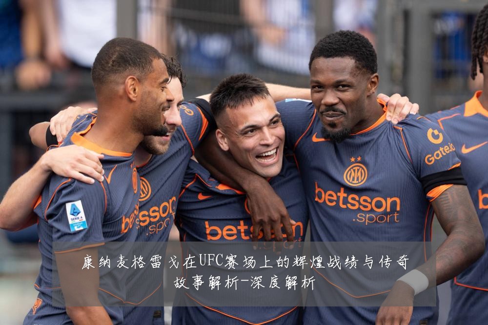 康纳麦格雷戈在UFC赛场上的辉煌战绩与传奇故事解析-深度解析